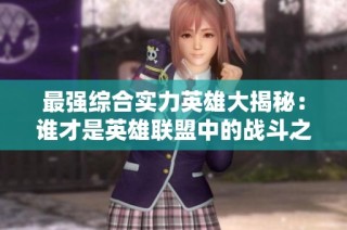 最强综合实力英雄大揭秘：谁才是英雄联盟中的战斗之王