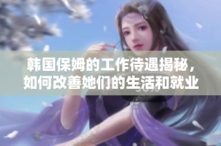 韩国保姆的工作待遇揭秘，如何改善她们的生活和就业环境