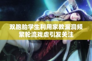 双胞胎学生利用家教漏洞频繁轮流戏虐引发关注