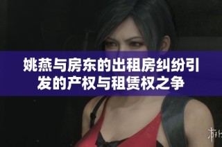 姚燕与房东的出租房纠纷引发的产权与租赁权之争