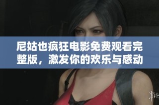 尼姑也疯狂电影免费观看完整版，激发你的欢乐与感动之旅