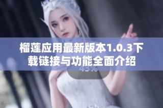 榴莲应用最新版本1.0.3下载链接与功能全面介绍