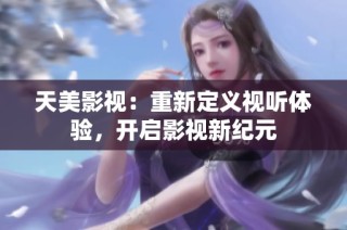 天美影视：重新定义视听体验，开启影视新纪元