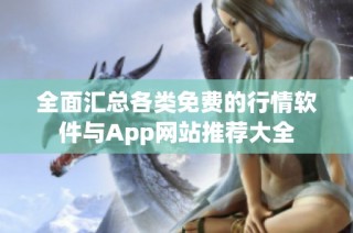 全面汇总各类免费的行情软件与App网站推荐大全