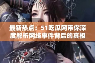 最新热点：51吃瓜网带你深度解析网络事件背后的真相与故事