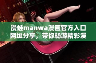 漫蛙manwa漫画官方入口网址分享，带你畅游精彩漫画世界
