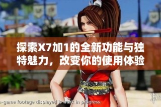 探索X7加1的全新功能与独特魅力，改变你的使用体验