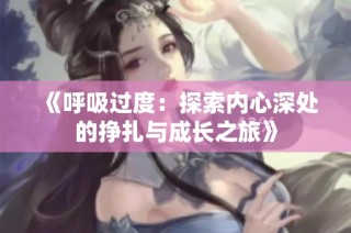 《呼吸过度：探索内心深处的挣扎与成长之旅》