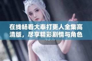 在线畅看大奉打更人全集高清版，尽享精彩剧情与角色魅力
