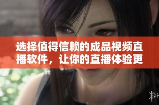 选择值得信赖的成品视频直播软件，让你的直播体验更畅快