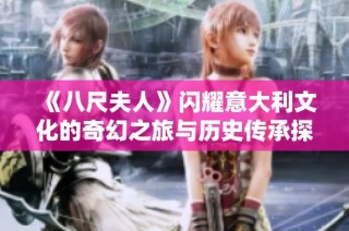 《八尺夫人》闪耀意大利文化的奇幻之旅与历史传承探索