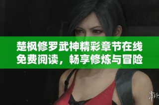 楚枫修罗武神精彩章节在线免费阅读，畅享修炼与冒险的热血传奇故事