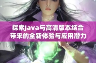 探索Java与高清版本结合带来的全新体验与应用潜力