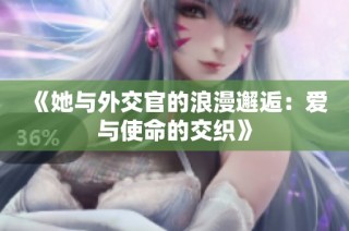 《她与外交官的浪漫邂逅：爱与使命的交织》