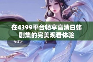 在4399平台畅享高清日韩剧集的完美观看体验
