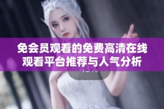 免会员观看的免费高清在线观看平台推荐与人气分析