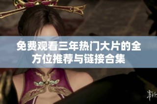 免费观看三年热门大片的全方位推荐与链接合集