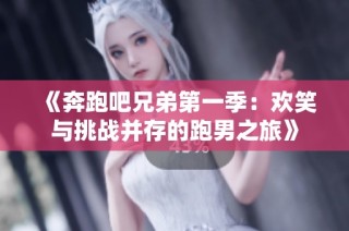 《奔跑吧兄弟第一季：欢笑与挑战并存的跑男之旅》