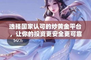 选择国家认可的炒黄金平台，让你的投资更安全更可靠