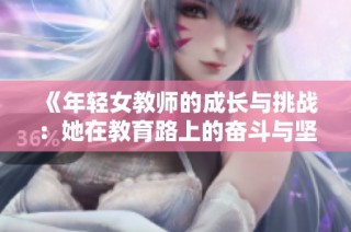 《年轻女教师的成长与挑战：她在教育路上的奋斗与坚持》