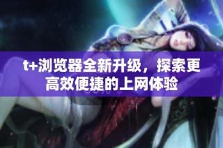 t+浏览器全新升级，探索更高效便捷的上网体验