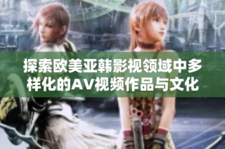 探索欧美亚韩影视领域中多样化的AV视频作品与文化差异