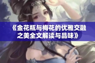 《金花瓶与梅花的优雅交融之美全文解读与品味》