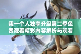 我一个人独享升级第二季免费观看精彩内容解析与观看指南