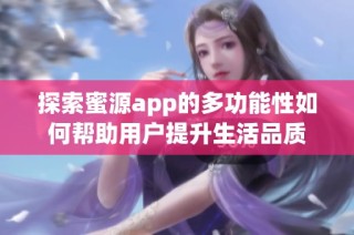 探索蜜源app的多功能性如何帮助用户提升生活品质