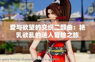爱与欲望的交织二部曲：艳乳欲乱的迷人冒险之旅