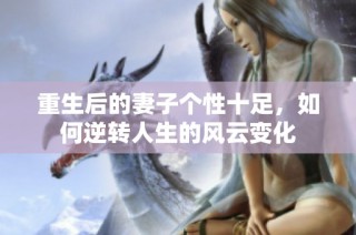 重生后的妻子个性十足，如何逆转人生的风云变化