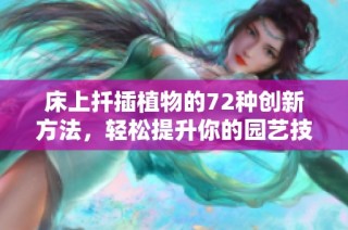 床上扦插植物的72种创新方法，轻松提升你的园艺技巧与乐趣
