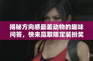 揭秘方向感最差动物的趣味问答，快来赢取限定装扮奖励！