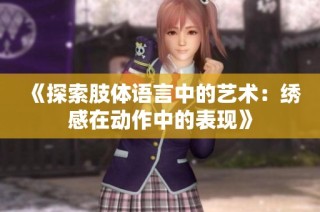 《探索肢体语言中的艺术：绣感在动作中的表现》