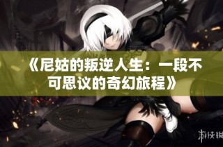 《尼姑的叛逆人生：一段不可思议的奇幻旅程》