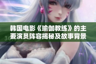 韩国电影《瑜伽教练》的主要演员阵容揭秘及故事背景分析