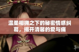 温柔相拥之下的秘密情感纠葛，揭开清馨的爱与痛