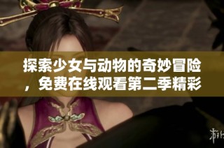 探索少女与动物的奇妙冒险，免费在线观看第二季精彩内容