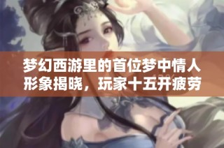 梦幻西游里的首位梦中情人形象揭晓，玩家十五开疲劳加倍挑战单开体验