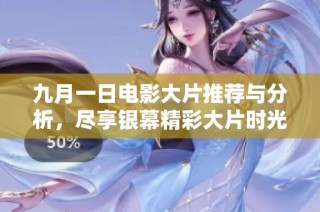 九月一日电影大片推荐与分析，尽享银幕精彩大片时光