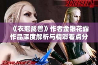 《衣冠禽兽》作者金银花露作品深度解析与精彩看点分享