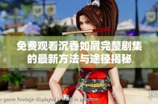 免费观看沉香如屑完整剧集的最新方法与途径揭秘