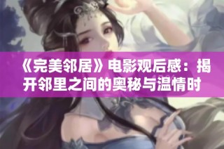 《完美邻居》电影观后感：揭开邻里之间的奥秘与温情时刻