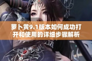 萝卜黄9.1版本如何成功打开和使用的详细步骤解析