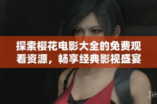 探索樱花电影大全的免费观看资源，畅享经典影视盛宴