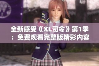 全新感受《XL司令》第1季：免费观看完整版精彩内容尽在其中