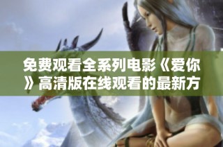 免费观看全系列电影《爱你》高清版在线观看的最新方式