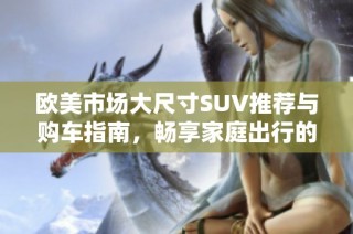 欧美市场大尺寸SUV推荐与购车指南，畅享家庭出行的舒适选择