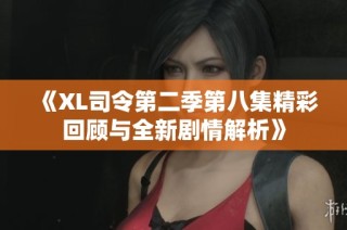 《XL司令第二季第八集精彩回顾与全新剧情解析》