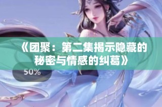 《团聚：第二集揭示隐藏的秘密与情感的纠葛》